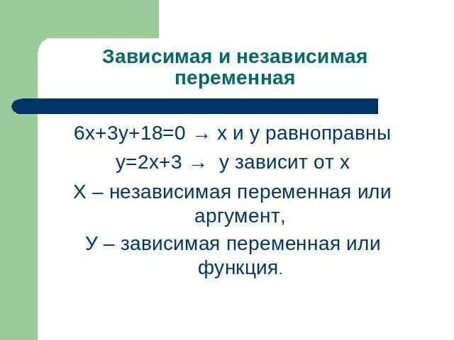 Зависимая и независимая переменная 6х+3у+18=0 → х и у равноправныу=2х+3 → у зависит от хХ – независимая переменная или аргумент,У – зависимая переменная или функция.
