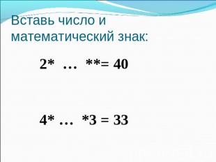 Вставь число и математический знак: 2* … **= 40 4* … *3 = 33