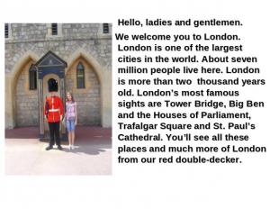 Hello, ladies and gentlemen. We welcome you to London. London is one of the larg