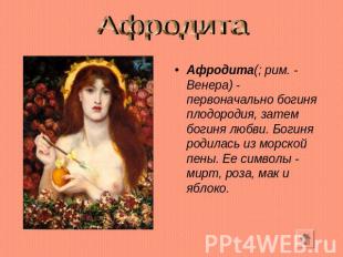 Афродита Афродита(; рим. - Венера) - первоначально богиня плодородия, затем боги