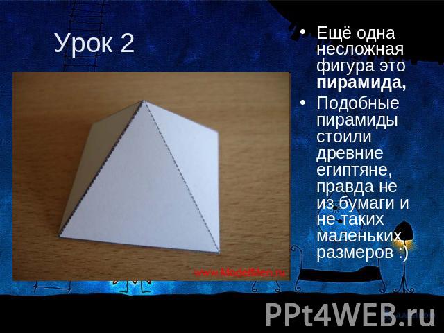 Урок 2 Ещё одна несложная фигура это пирамида, Подобные пирамиды стоили древние египтяне, правда не из бумаги и не таких маленьких размеров :)