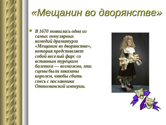 «Мещанин во дворянстве» В 1670 появилась одна из самых популярных комедий драматурга «Мещанин во дворянстве», которая представляет собой веселый фарс со вставным турецким балетом — возможно, эти сцены были заказаны королем, чтобы сбить спесь с посла…