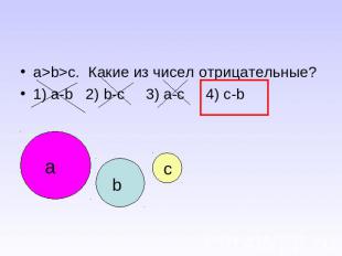 a>b>c. Какие из чисел отрицательные?1) a-b 2) b-c 3) a-c 4) c-b