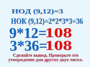 НОД (9,12)=3НОК (9,12)=2*2*3*3=36Сделайте вывод. Проверьте это утверждение для д
