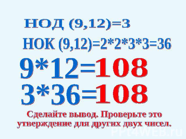 НОД (9,12)=3НОК (9,12)=2*2*3*3=36Сделайте вывод. Проверьте это утверждение для других двух чисел.