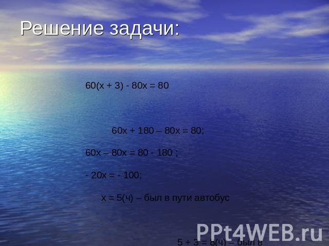 Решение задачи: 60(х + 3) - 80х = 80 60х + 180 – 80х = 80;60х – 80х = 80 - 180 ;- 20х = - 100; х = 5(ч) – был в пути автобус 5 + 3 = 8(ч) – был в пути теплоход.60 · 8 = 480 (км) – длина Волги на участке от Нижнего Новгорода до Казани.Ответ: 480 км.