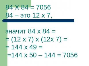 84 Х 84 = 705684 – это 12 х 7, значит 84 х 84 = = (12 х 7) х (12х 7) = = 144 х 4