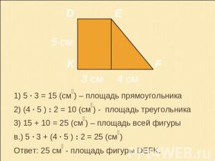 1) 5 · 3 = 15 (см₂) – площадь прямоугольника2) (4 · 5 ) : 2 = 10 (см₂) - площадь