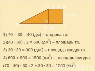 1) 70 – 30 = 40 (дм) – сторона тр.2)(40 · 30) : 2 = 600 (дм₂) – площадь тр.3) 30