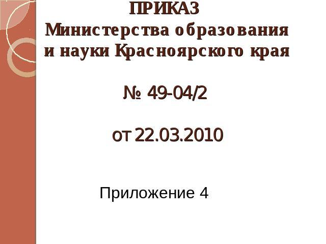  ПРИКАЗ Министерства образования и науки Красноярского края№ 49-04/2  от 22.03.2010