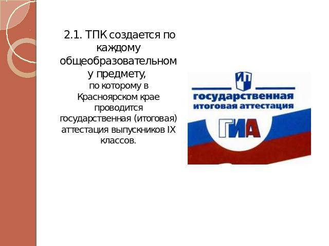 2.1. ТПК создается по каждому общеобразовательному предмету, по которому в Красноярском крае проводится государственная (итоговая) аттестация выпускников IX классов.