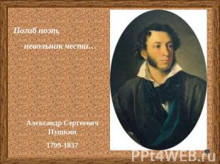 Погиб поэт, невольник чести…Александр Сергеевич Пушкин1799-1837