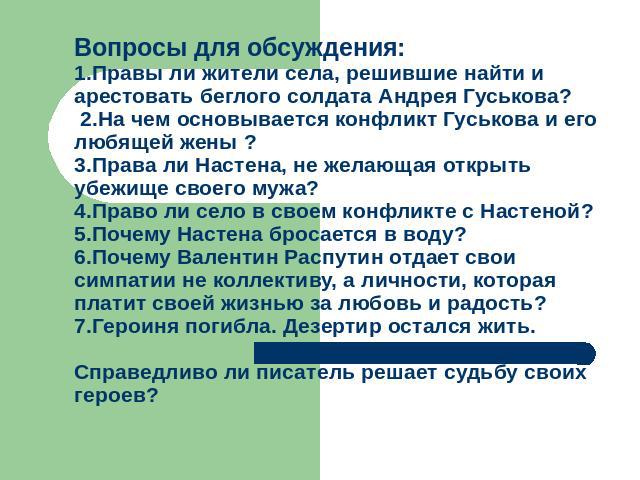 Вопросы для обсуждения:1.Правы ли жители села, решившие найти и арестовать беглого солдата Андрея Гуськова? 2.На чем основывается конфликт Гуськова и его любящей жены ?3.Права ли Настена, не желающая открыть убежище своего мужа?4.Право ли село в сво…