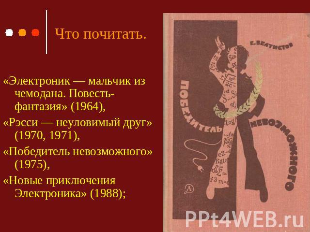 Что почитать. «Электроник — мальчик из чемодана. Повесть-фантазия» (1964), «Рэсси — неуловимый друг» (1970, 1971), «Победитель невозможного» (1975), «Новые приключения Электроника» (1988);