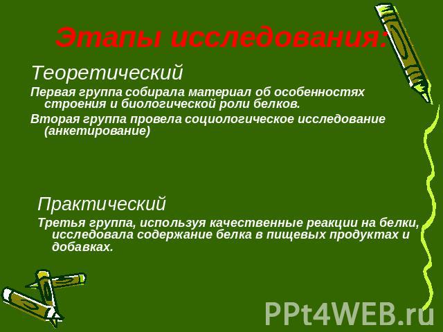 Этапы исследования: ТеоретическийПервая группа собирала материал об особенностях строения и биологической роли белков.Вторая группа провела социологическое исследование (анкетирование) ПрактическийТретья группа, используя качественные реакции на бел…