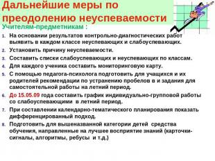 Дальнейшие меры по преодолению неуспеваемости Учителям-предметникам :На основани