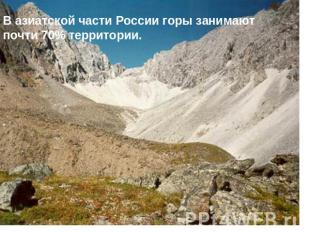 В азиатской части России горы занимают почти 70% территории.