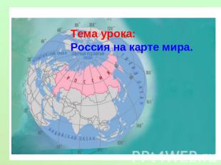 Тема урока: Россия на карте мира.
