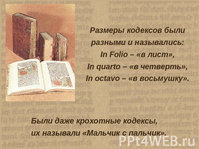 Размеры кодексов былиразными и назывались:In Folio – «в лист»,In quarto – «в четверть»,In octavo – «в восьмушку».Были даже крохотные кодексы,их называли «Мальчик с пальчик».