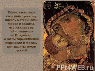Икона настолькосозвучна русскомуидеалу материнскойлюбви и защиты,что из Киева ее
