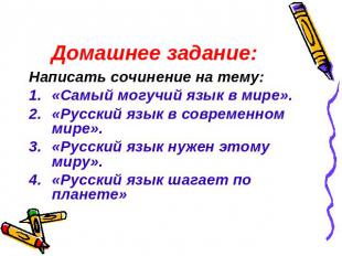Домашнее задание: Написать сочинение на тему:«Самый могучий язык в мире».«Русски