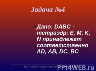 Задача №4 Дано: DABC – тетраэдр; E, M, K, N принадлежат соответственно AD, AB, D