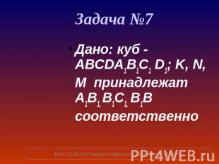 Задача №7 Дано: куб - ABCDA1B1C1 D1; K, N, M принадлежат A1B1, B1C1, B1B соответ