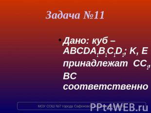 Задача №11 Дано: куб – ABCDA1B1C1D1; K, E принадлежат СC1, BC соответственно