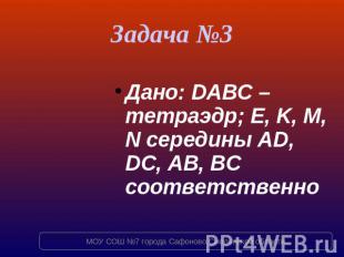 Задача №3 Дано: DABC – тетраэдр; E, K, M, N середины AD, DC, AB, BC соответствен