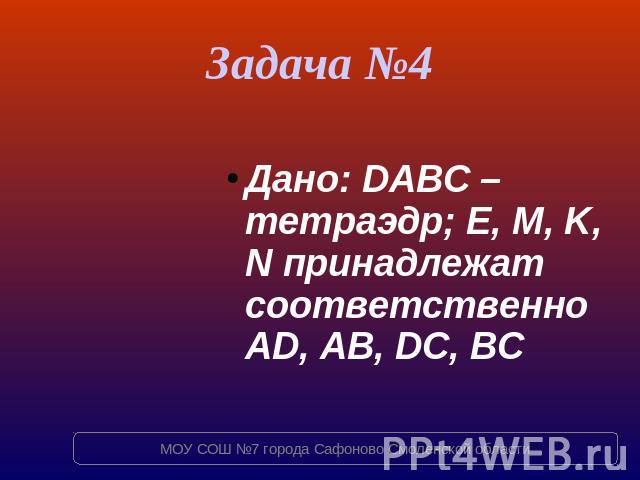 Задача №4 Дано: DABC – тетраэдр; E, M, K, N принадлежат соответственно AD, AB, DC, BC