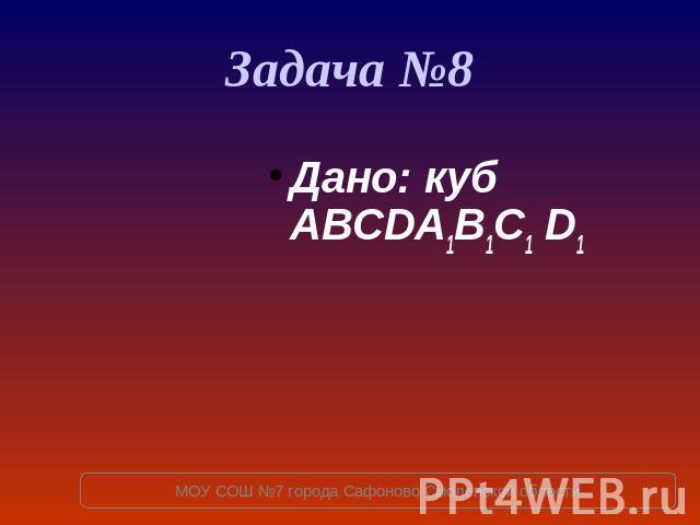 Задача №8 Дано: куб ABCDA1B1C1 D1