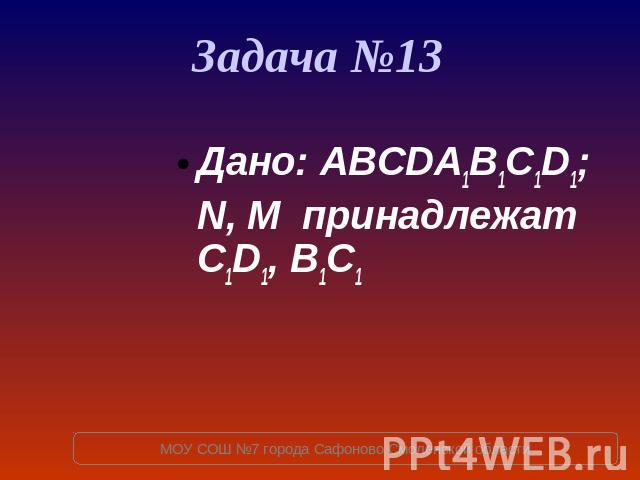 Задача №13 Дано: ABCDA1B1C1D1; N, M принадлежат C1D1, B1C1
