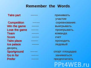 Remember the Words. Take part ------- принимать участие Competition ------- соре
