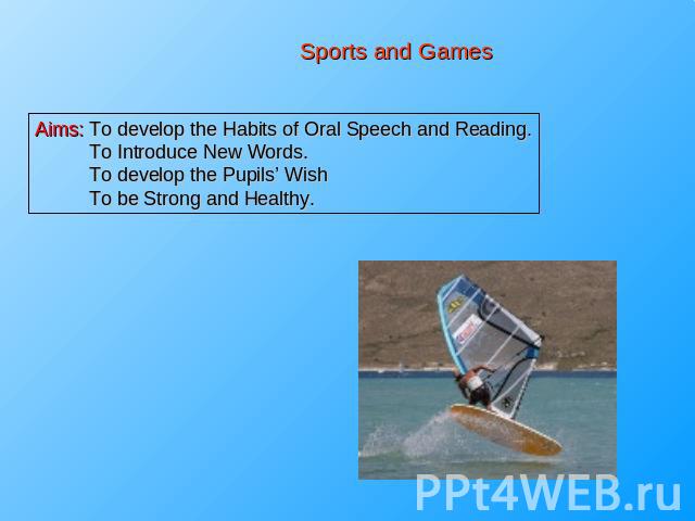 Sports and Games Aims: To develop the Habits of Oral Speech and Reading. To Introduce New Words. To develop the Pupils’ Wish To be Strong and Healthy.