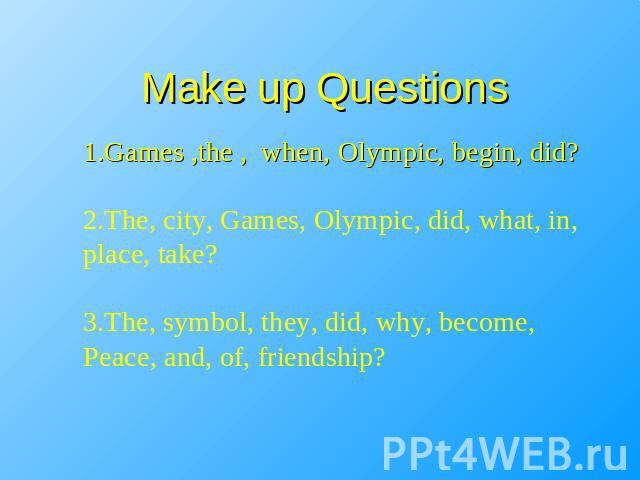 Make up Questions 1.Games ,the , when, Olympic, begin, did?2.The, city, Games, Olympic, did, what, in, place, take?3.The, symbol, they, did, why, become,Peace, and, of, friendship?