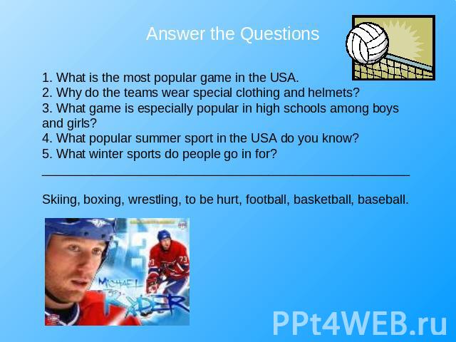 Answer the Questions 1. What is the most popular game in the USA.2. Why do the teams wear special clothing and helmets?3. What game is especially popular in high schools among boys and girls?4. What popular summer sport in the USA do you know?5. Wha…