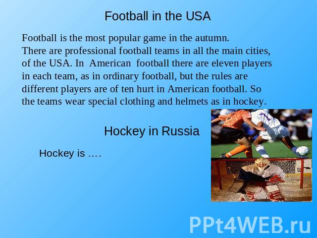 Football in the USA Football is the most popular game in the autumn.There are professional football teams in all the main cities, of the USA. In American football there are eleven players in each team, as in ordinary football, but the rules are diff…
