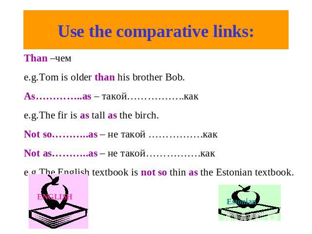 Use the comparative links: Than –чемe.g.Tom is older than his brother Bob.As…………..as – такой……………..какe.g.The fir is as tall as the birch.Not so………..as – не такой …………….какNot as………..as – не такой…………….какe.g.The English textbook is not so thin as t…