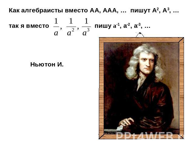 Как алгебраисты вместо АА, ААА, … пишут А2, А3, …так я вместо пишу а-1, а-2, а-3, … Ньютон И.