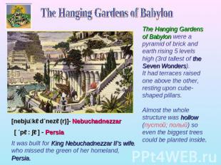The Hanging Gardens of Babylon The Hanging Gardens of Babylon were a pyramid of