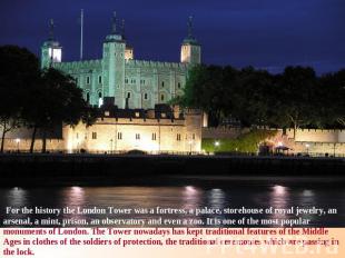 For the history the London Tower was a fortress, a palace, storehouse of royal j
