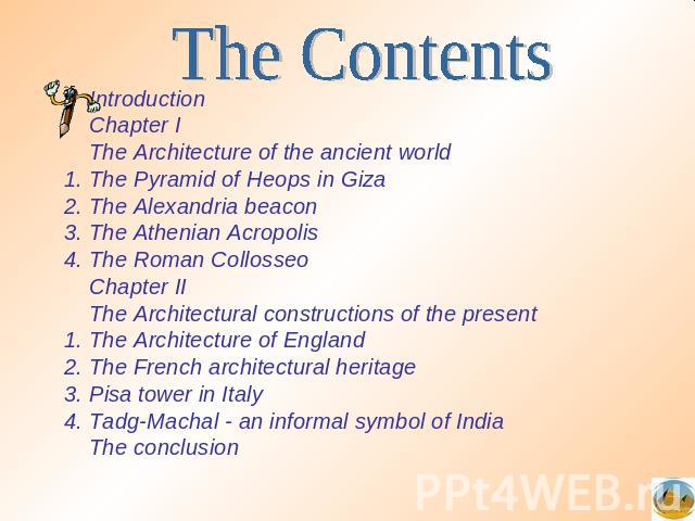 The Contents IntroductionChapter IThe Architecture of the ancient worldThe Pyramid of Heops in Giza2. The Alexandria beacon3. The Athenian Acropolis4. The Roman CollosseoChapter IIThe Architectural constructions of the present1. The Architecture of …