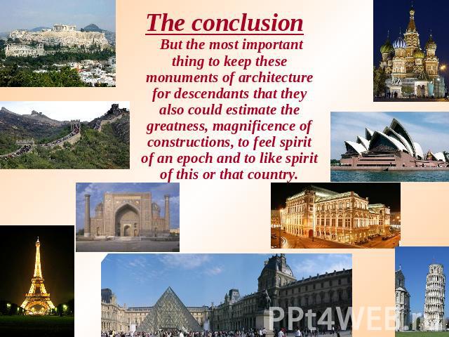 The conclusion But the most important thing to keep these monuments of architecture for descendants that they also could estimate the greatness, magnificence of constructions, to feel spirit of an epoch and to like spirit of this or that country.
