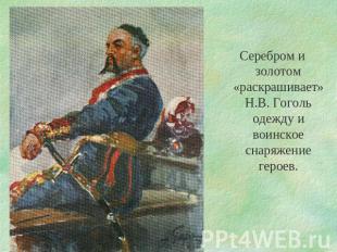 Серебром и золотом «раскрашивает» Н.В. Гоголь одежду и воинское снаряжение герое