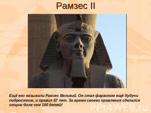 Рамзес II Ещё его называли Рамзес Великий. Он стал фараоном ещё будучи подростко