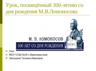 Урок, посвящённый 300-летию со дня рождения М.В.Ломоносова Учитель начальных кла