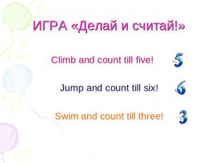 ИГРА «Делай и считай!» Climb and count till five! Jump and count till six!Swim a