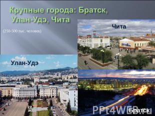 Крупные города: Братск, Улан-Удэ, Чита (250-500 тыс. человек)
