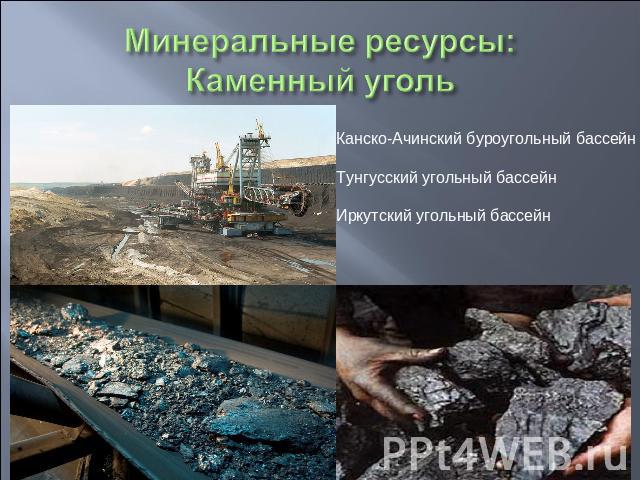 Минеральные ресурсы:Каменный уголь Канско-Ачинский буроугольный бассейнТунгусский угольный бассейнИркутский угольный бассейн