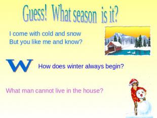Guess! What season is it? I come with cold and snow But you like me and know? Ho